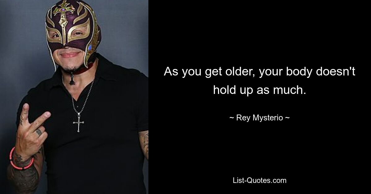 As you get older, your body doesn't hold up as much. — © Rey Mysterio