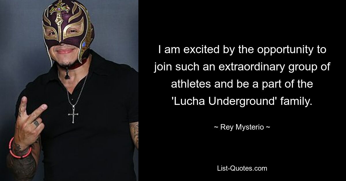 I am excited by the opportunity to join such an extraordinary group of athletes and be a part of the 'Lucha Underground' family. — © Rey Mysterio