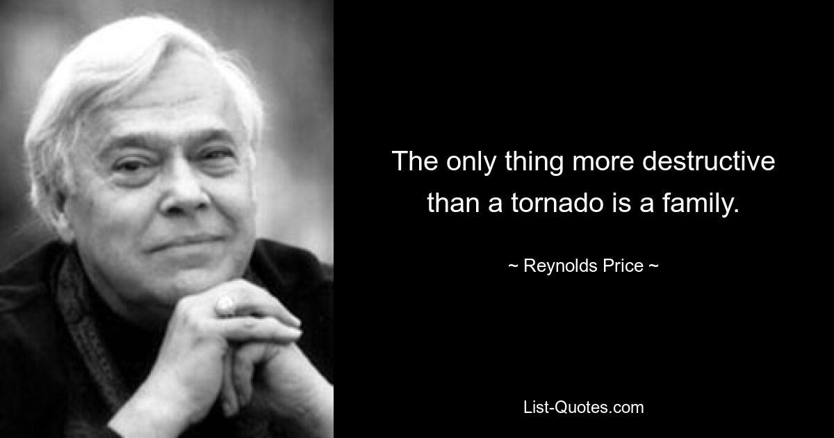 The only thing more destructive than a tornado is a family. — © Reynolds Price