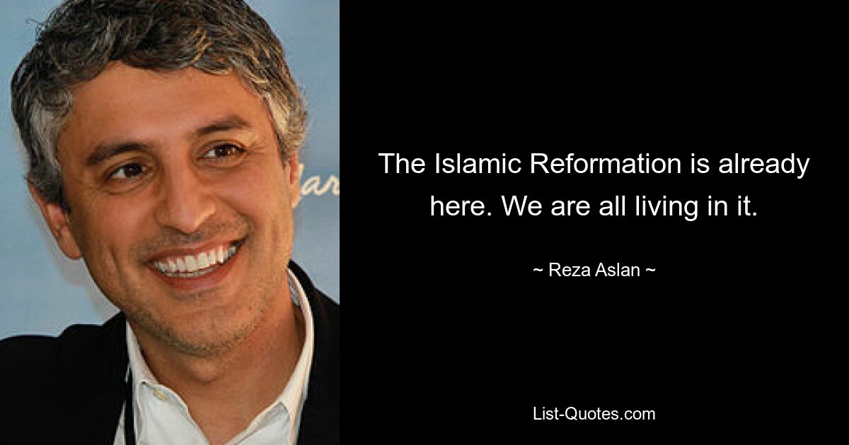 The Islamic Reformation is already here. We are all living in it. — © Reza Aslan