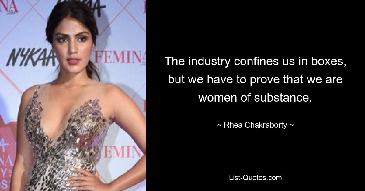 The industry confines us in boxes, but we have to prove that we are women of substance. — © Rhea Chakraborty