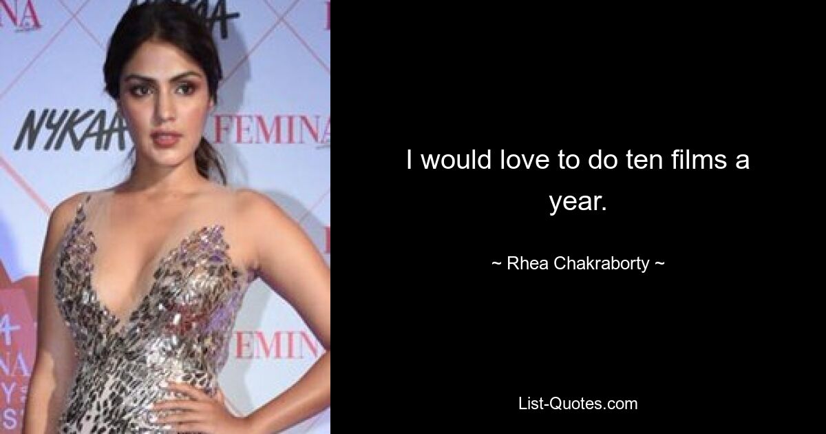 I would love to do ten films a year. — © Rhea Chakraborty