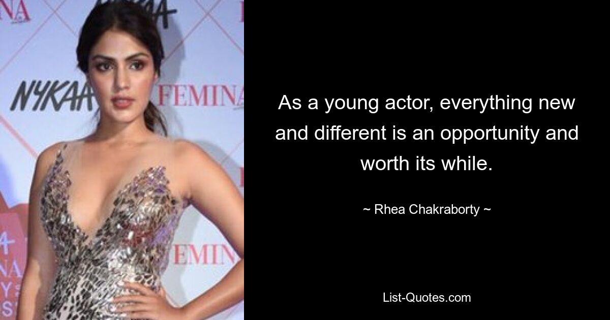 As a young actor, everything new and different is an opportunity and worth its while. — © Rhea Chakraborty