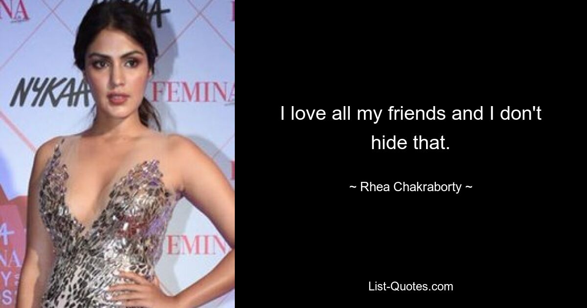 I love all my friends and I don't hide that. — © Rhea Chakraborty