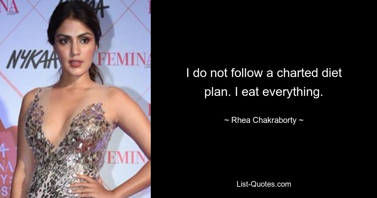 I do not follow a charted diet plan. I eat everything. — © Rhea Chakraborty