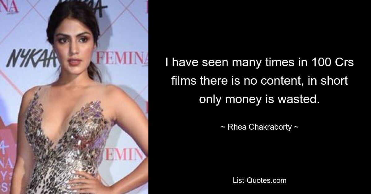 I have seen many times in 100 Crs films there is no content, in short only money is wasted. — © Rhea Chakraborty