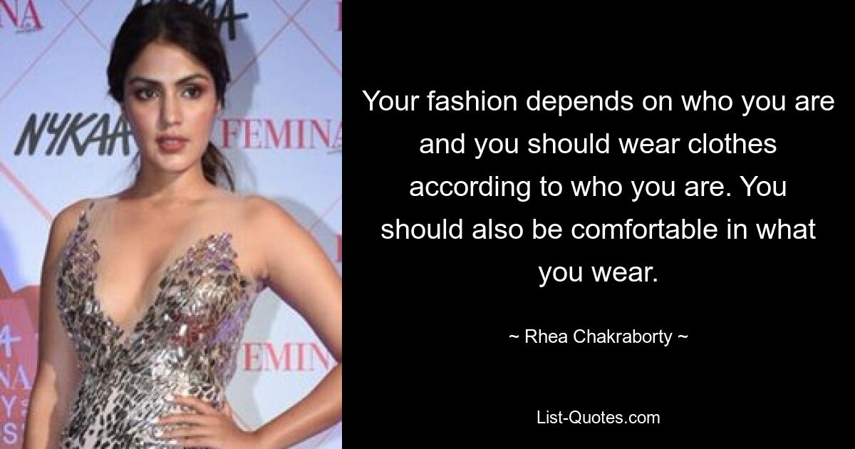 Your fashion depends on who you are and you should wear clothes according to who you are. You should also be comfortable in what you wear. — © Rhea Chakraborty