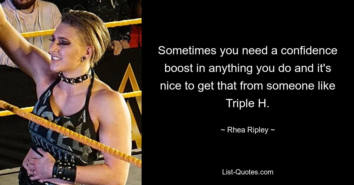 Sometimes you need a confidence boost in anything you do and it's nice to get that from someone like Triple H. — © Rhea Ripley