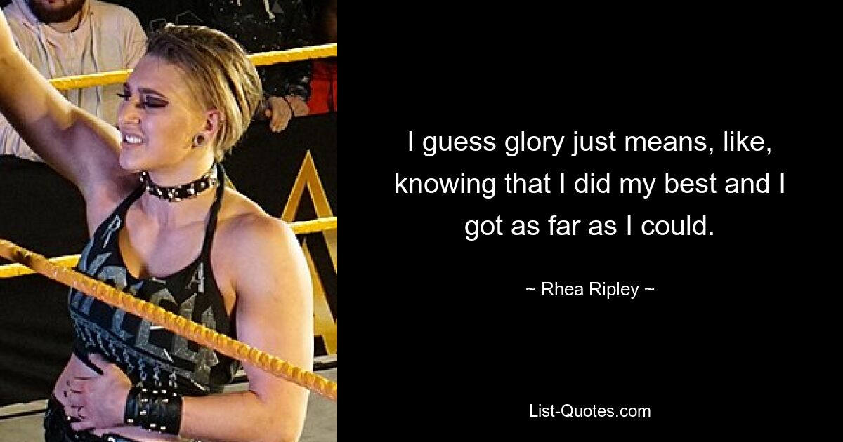 I guess glory just means, like, knowing that I did my best and I got as far as I could. — © Rhea Ripley