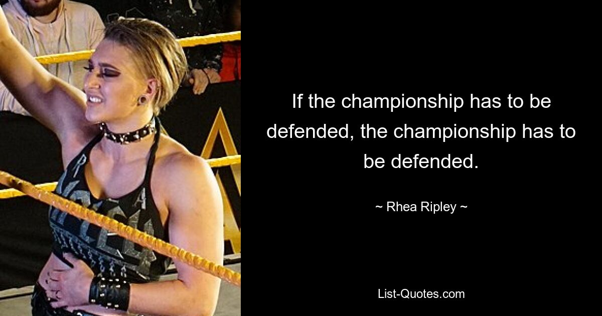 If the championship has to be defended, the championship has to be defended. — © Rhea Ripley