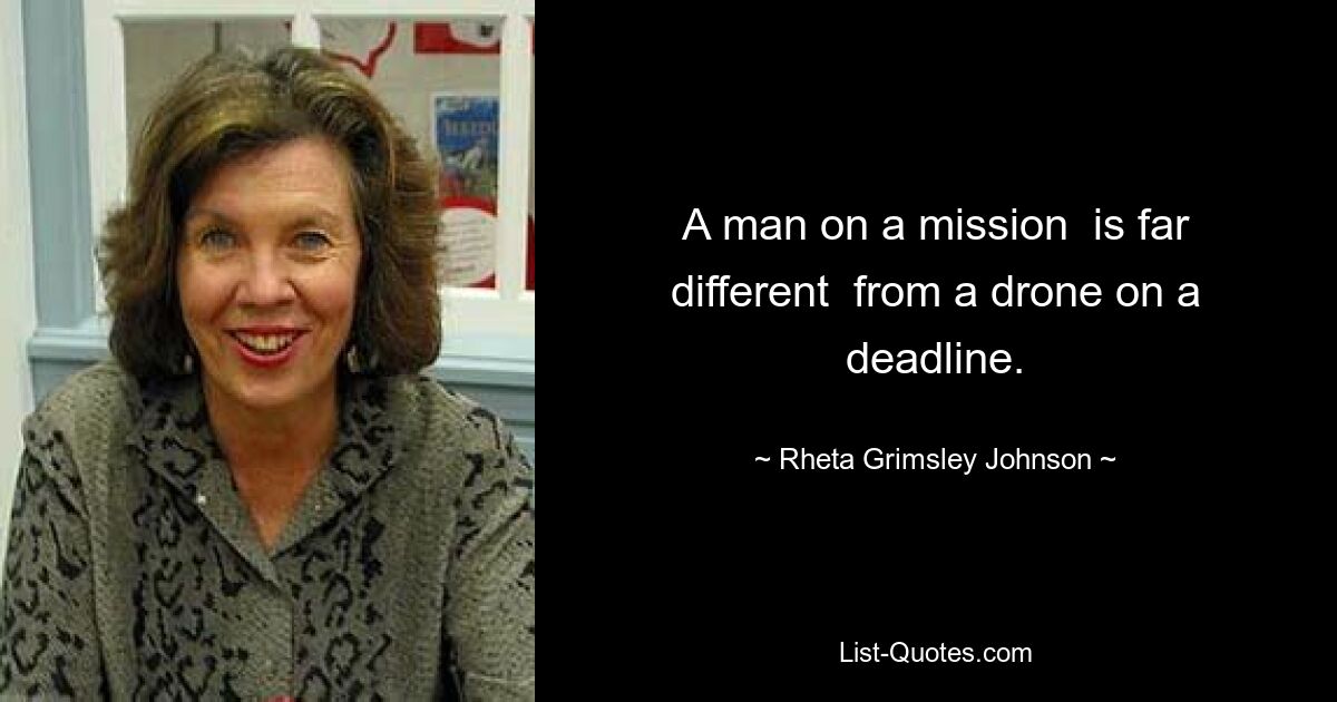 A man on a mission  is far different  from a drone on a deadline. — © Rheta Grimsley Johnson