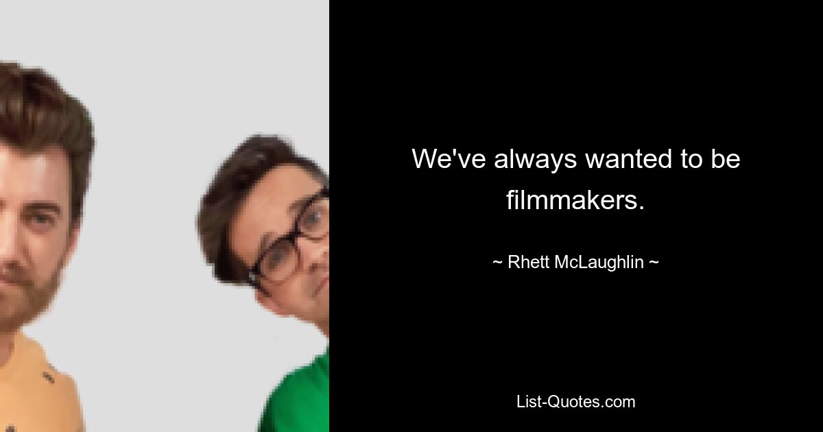 We've always wanted to be filmmakers. — © Rhett McLaughlin