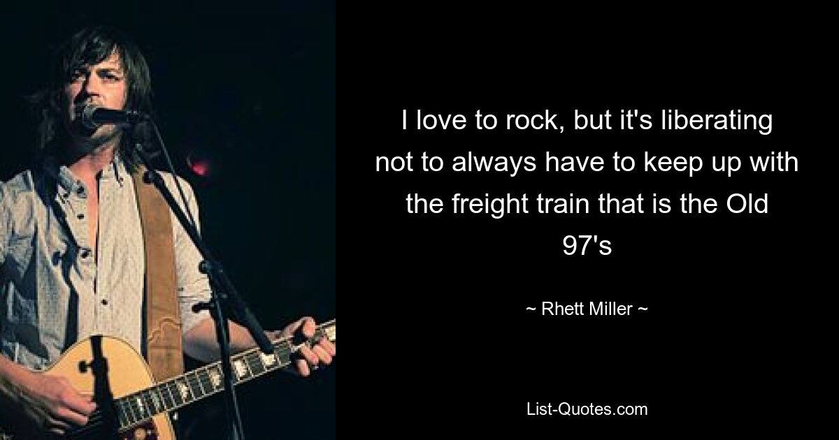 I love to rock, but it's liberating not to always have to keep up with the freight train that is the Old 97's — © Rhett Miller