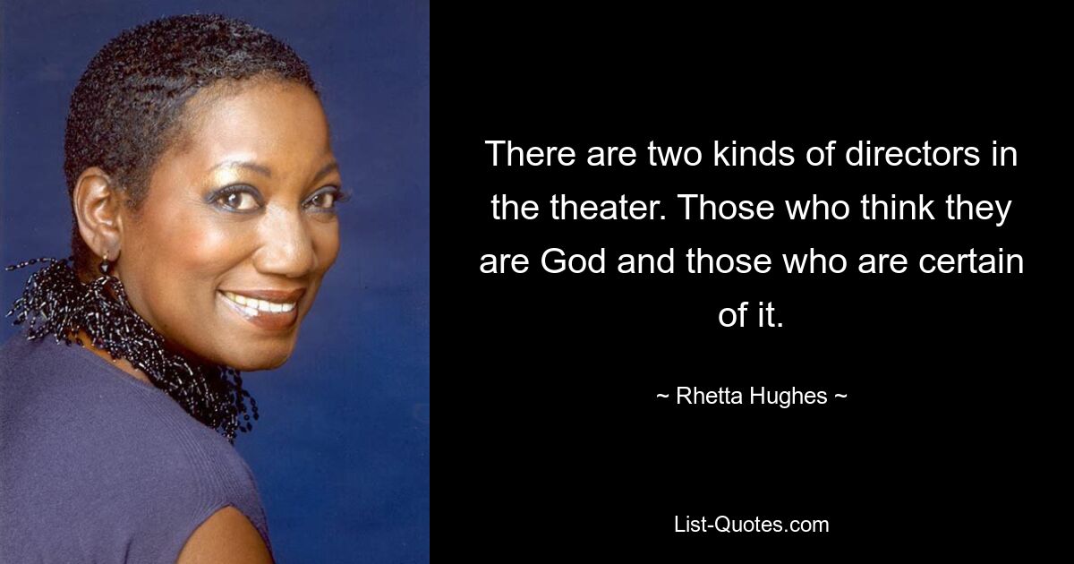 There are two kinds of directors in the theater. Those who think they are God and those who are certain of it. — © Rhetta Hughes