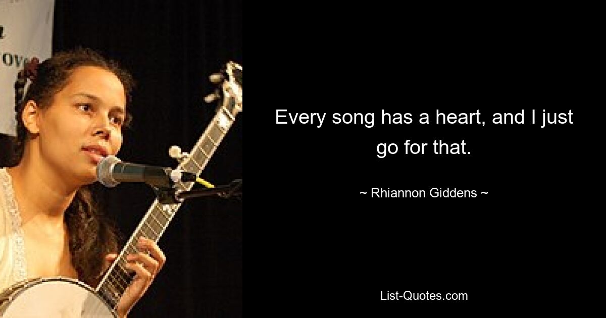 Every song has a heart, and I just go for that. — © Rhiannon Giddens