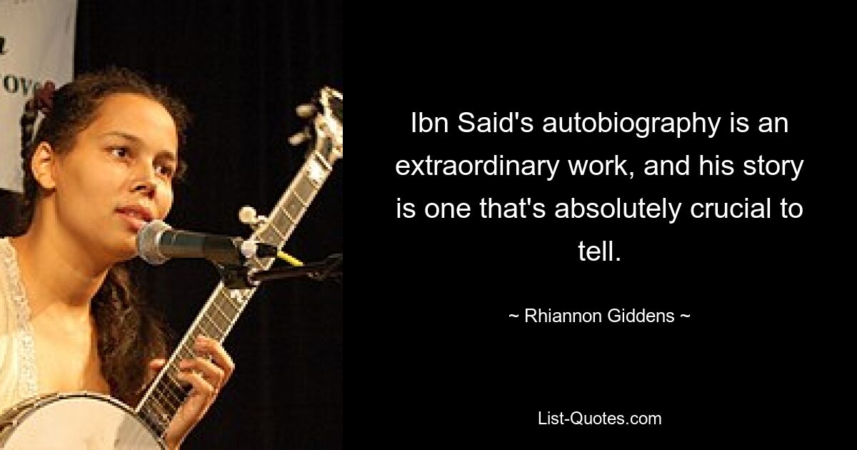 Ibn Said's autobiography is an extraordinary work, and his story is one that's absolutely crucial to tell. — © Rhiannon Giddens