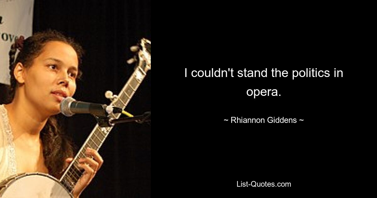 I couldn't stand the politics in opera. — © Rhiannon Giddens