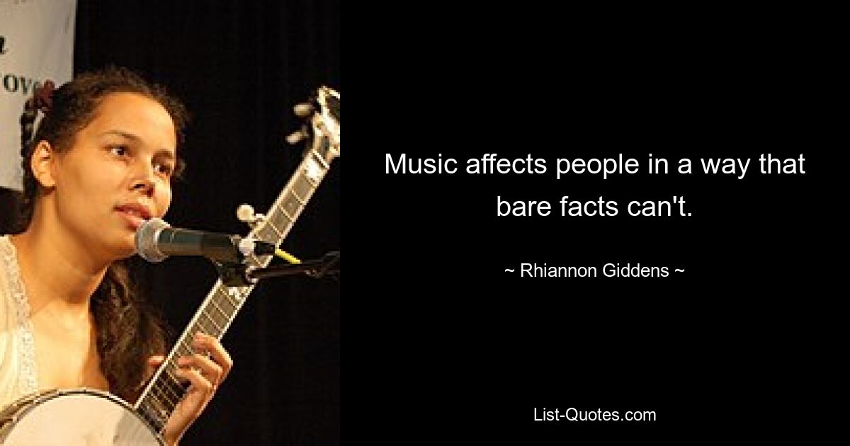 Music affects people in a way that bare facts can't. — © Rhiannon Giddens