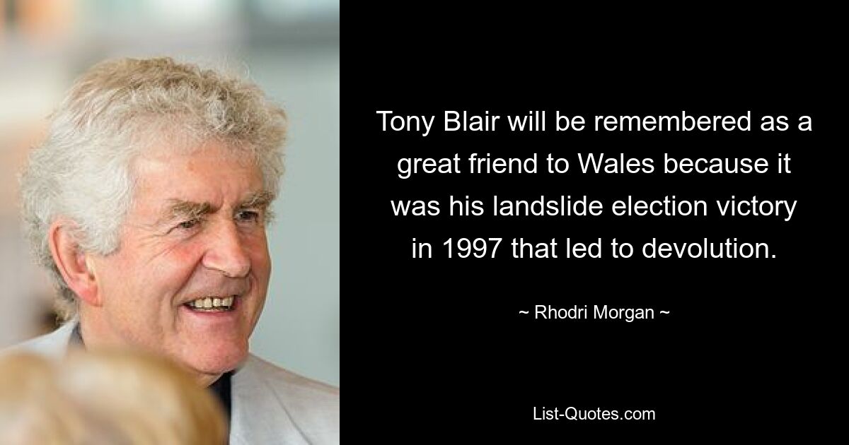 Tony Blair will be remembered as a great friend to Wales because it was his landslide election victory in 1997 that led to devolution. — © Rhodri Morgan