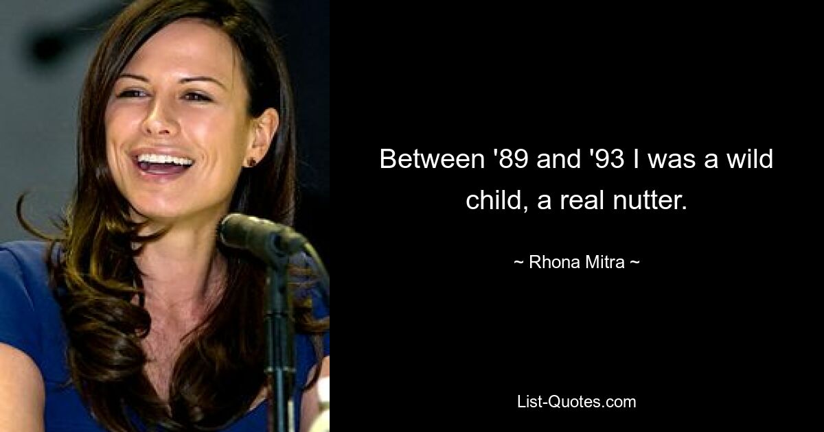 Between '89 and '93 I was a wild child, a real nutter. — © Rhona Mitra