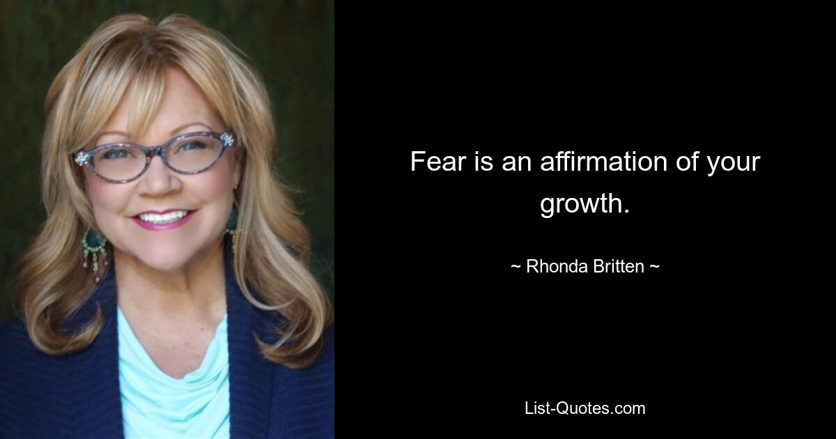 Fear is an affirmation of your growth. — © Rhonda Britten