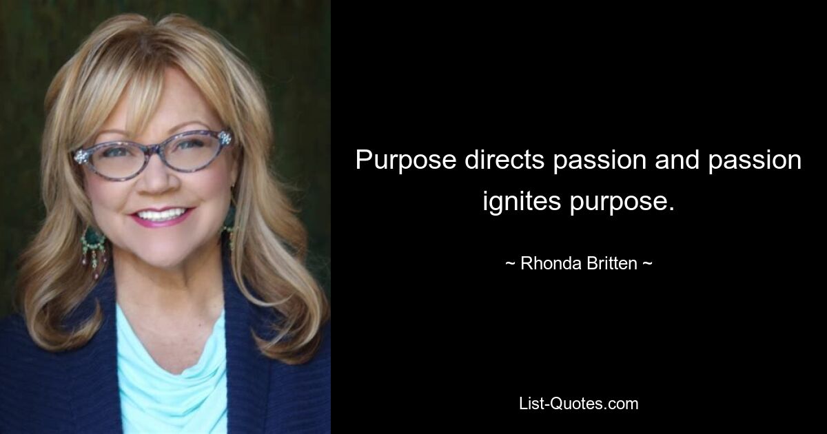 Purpose directs passion and passion ignites purpose. — © Rhonda Britten