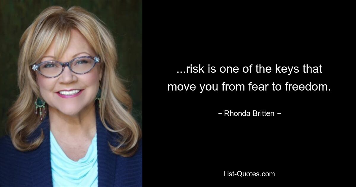 ...risk is one of the keys that move you from fear to freedom. — © Rhonda Britten