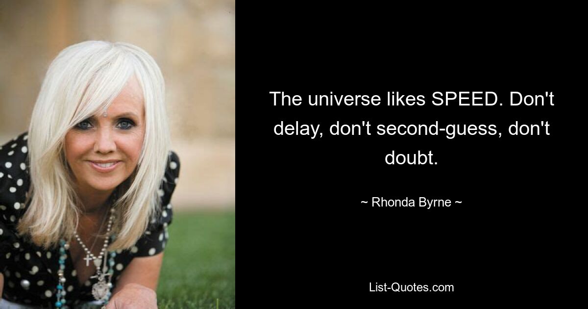 The universe likes SPEED. Don't delay, don't second-guess, don't doubt. — © Rhonda Byrne