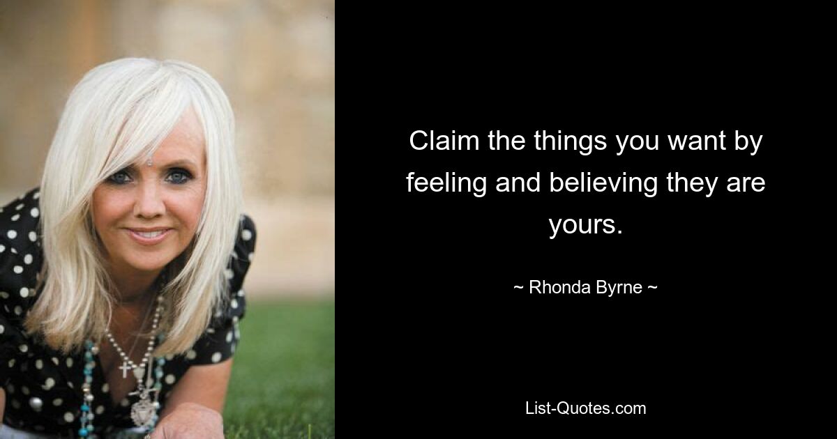 Claim the things you want by feeling and believing they are yours. — © Rhonda Byrne