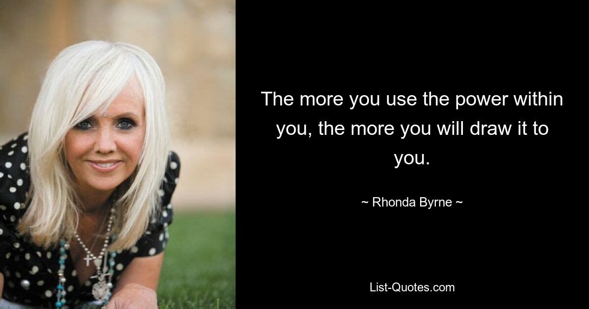 The more you use the power within you, the more you will draw it to you. — © Rhonda Byrne