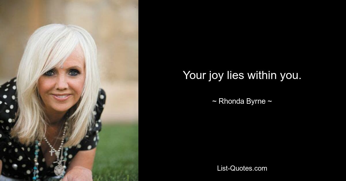 Your joy lies within you. — © Rhonda Byrne