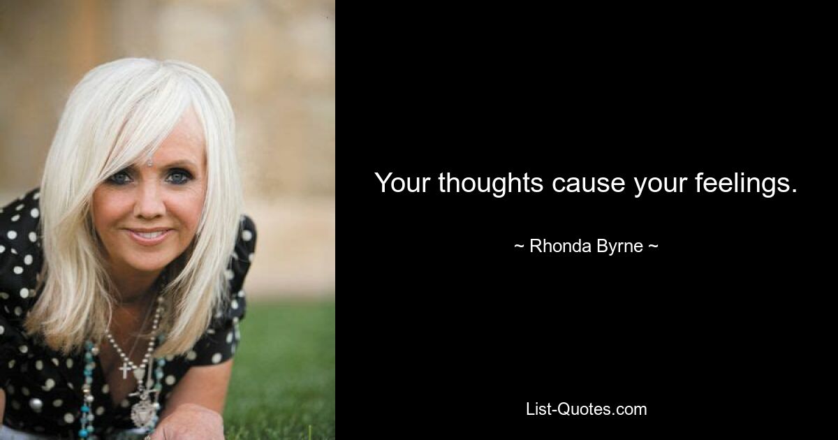 Your thoughts cause your feelings. — © Rhonda Byrne