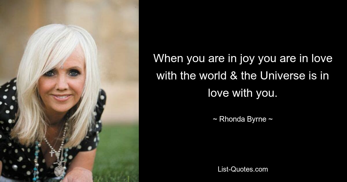 When you are in joy you are in love with the world & the Universe is in love with you. — © Rhonda Byrne