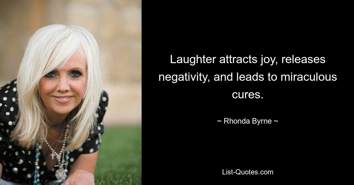 Laughter attracts joy, releases negativity, and leads to miraculous cures. — © Rhonda Byrne