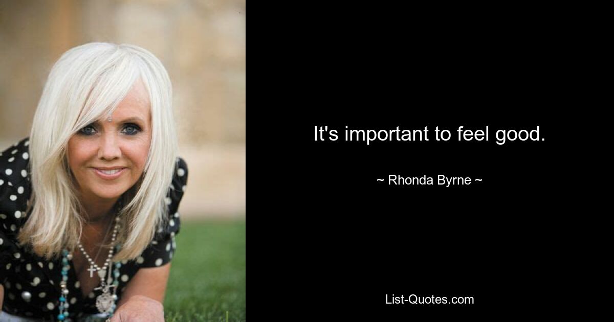 It's important to feel good. — © Rhonda Byrne