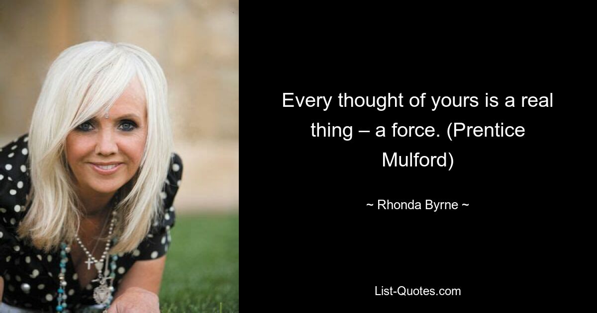 Every thought of yours is a real thing – a force. (Prentice Mulford) — © Rhonda Byrne