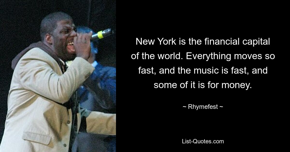 New York is the financial capital of the world. Everything moves so fast, and the music is fast, and some of it is for money. — © Rhymefest