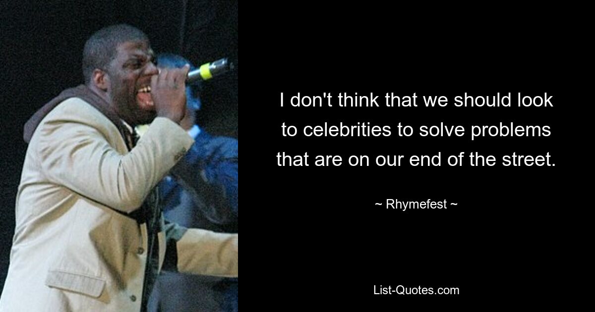 I don't think that we should look to celebrities to solve problems that are on our end of the street. — © Rhymefest