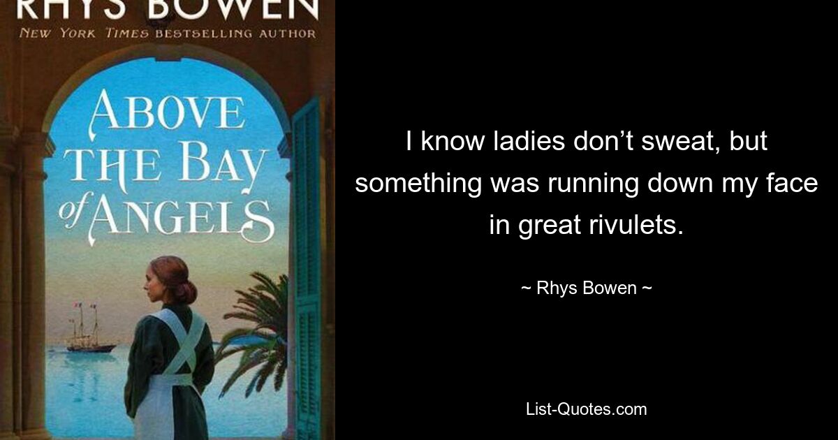 I know ladies don’t sweat, but something was running down my face in great rivulets. — © Rhys Bowen