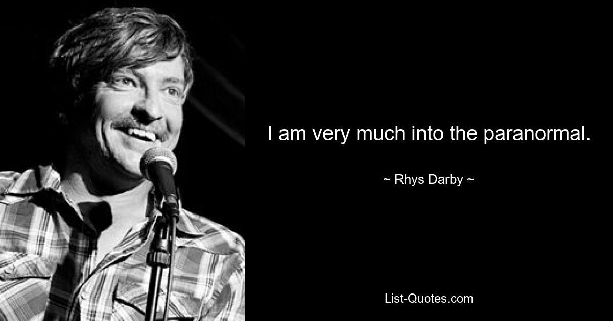 I am very much into the paranormal. — © Rhys Darby