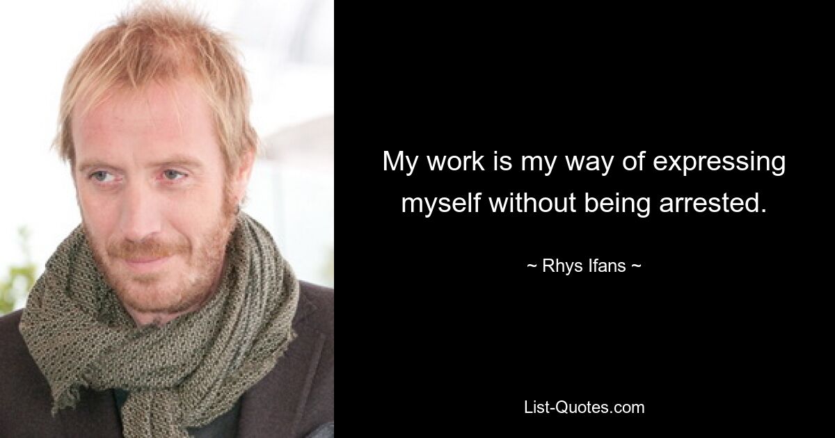 My work is my way of expressing myself without being arrested. — © Rhys Ifans