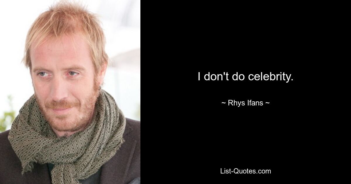 I don't do celebrity. — © Rhys Ifans