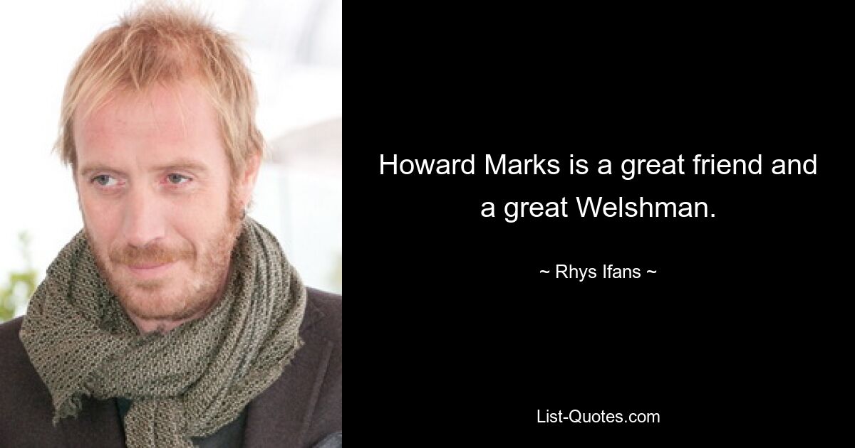 Howard Marks is a great friend and a great Welshman. — © Rhys Ifans