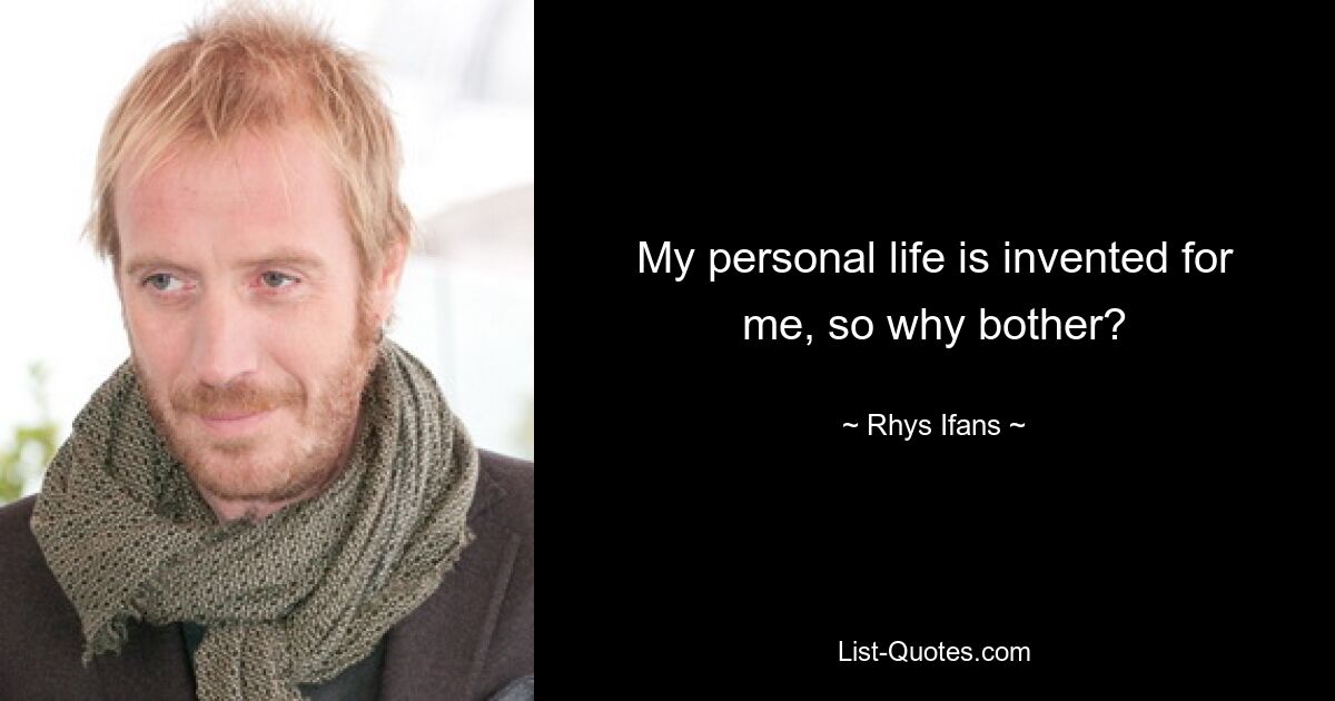 My personal life is invented for me, so why bother? — © Rhys Ifans