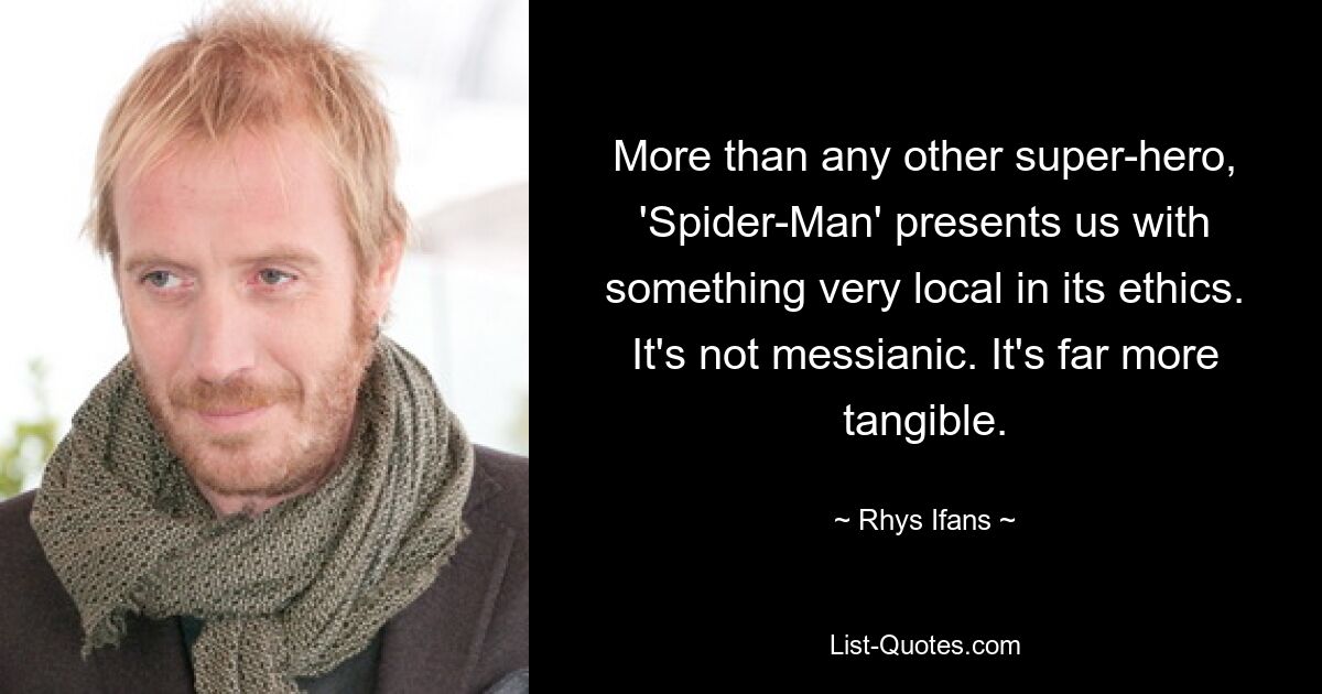 „Spider-Man“ präsentiert uns mehr als jeder andere Superheld etwas sehr Lokales in seiner Ethik. Es ist nicht messianisch. Es ist viel greifbarer. — © Rhys Ifans