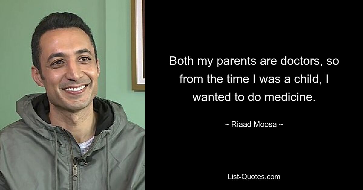 Both my parents are doctors, so from the time I was a child, I wanted to do medicine. — © Riaad Moosa