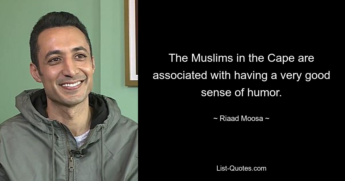 The Muslims in the Cape are associated with having a very good sense of humor. — © Riaad Moosa