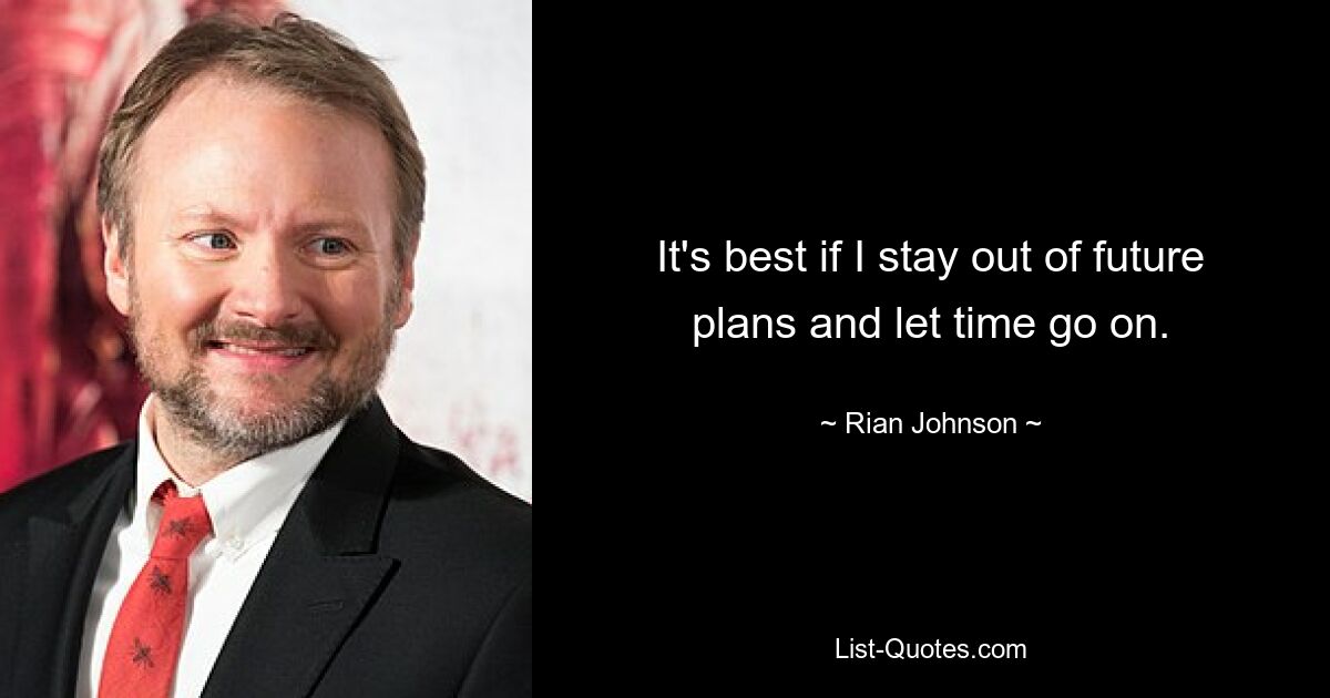 It's best if I stay out of future plans and let time go on. — © Rian Johnson