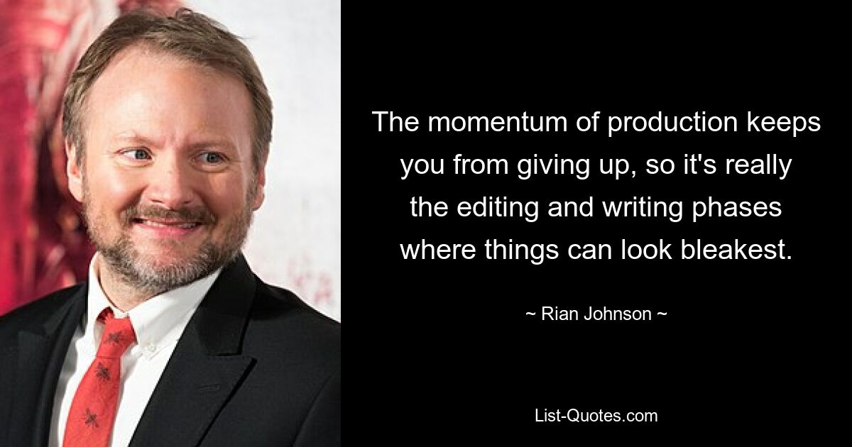 The momentum of production keeps you from giving up, so it's really the editing and writing phases where things can look bleakest. — © Rian Johnson