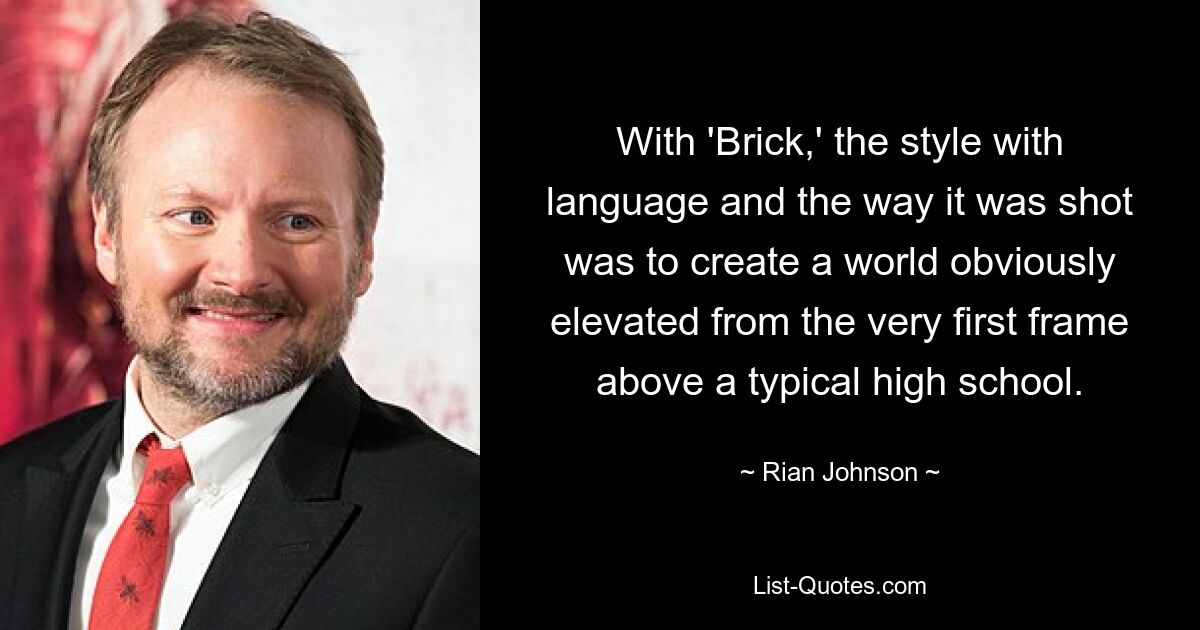 With 'Brick,' the style with language and the way it was shot was to create a world obviously elevated from the very first frame above a typical high school. — © Rian Johnson